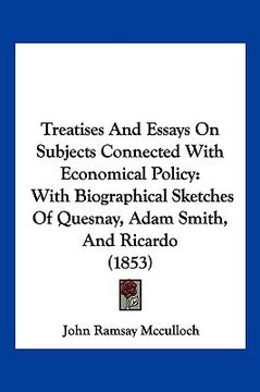 portada treatises and essays on subjects connected with economical policy: with biographical sketches of quesnay, adam smith, and ricardo (1853) (en Inglés)
