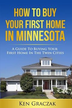 portada How To Buy Your First Home in Minnesota: A Guide To Buying Your First Home in the Twin Cities (en Inglés)