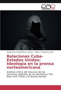 portada Relaciones Cuba-Estados Unidos: Ideología en la prensa norteamericana: Análisis crítico del discurso de las versiones digitales de los periódicos The New York Times y El Nuevo Herald