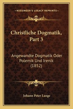 portada Christliche Dogmatik, Part 3: Angewandte Dogmatik Oder Polemik Und Irenik (1852) (in German)