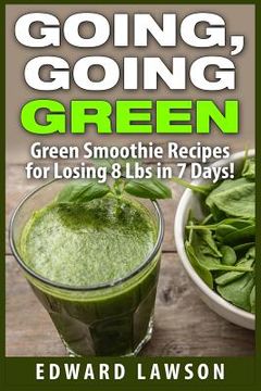 portada Going, Going GREEN: Green Smoothie Recipes for Losing 8 Lbs in 7 Days! (en Inglés)