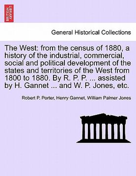 portada the west: from the census of 1880, a history of the industrial, commercial, social and political development of the states and t