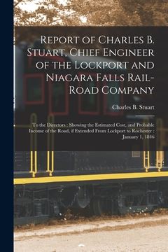 portada Report of Charles B. Stuart, Chief Engineer of the Lockport and Niagara Falls Rail-road Company [microform]: to the Directors: Showing the Estimated C (en Inglés)
