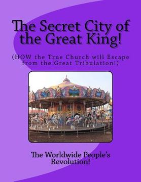 portada The Secret City of the Great King!: (HOW the True Church will Escape from the Great Tribulation!) (en Inglés)