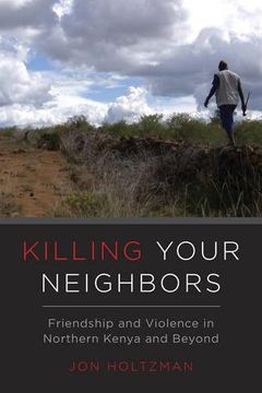 portada Killing Your Neighbors: Friendship and Violence in Northern Kenya and Beyond (en Inglés)