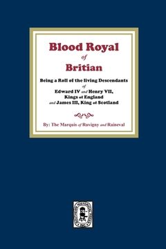 portada The Blood Royal of Britain. Being a Roll of the Living Descendants of Edward IV and Henry VII Kings of England and James III, King of Scotland (in English)