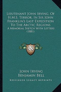 portada lieutenant john irving, of h.m.s. terror, in sir john franklin's last expedition to the arctic regions: a memorial sketch with letters (1881) (in English)