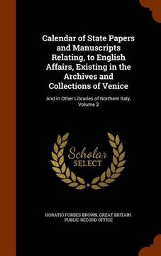 portada Calendar of State Papers and Manuscripts Relating, to English Affairs, Existing in the Archives and Collections of Venice: And in Other Libraries of Northern Italy, Volume 3