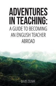 portada Adventures in Teaching: A Guide To Becoming An English Teacher Abroad (en Inglés)