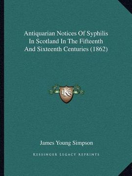 portada antiquarian notices of syphilis in scotland in the fifteenth and sixteenth centuries (1862) (en Inglés)