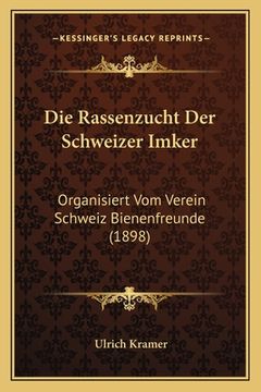 portada Die Rassenzucht Der Schweizer Imker: Organisiert Vom Verein Schweiz Bienenfreunde (1898) (en Alemán)