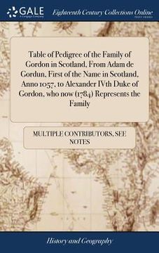 portada Table of Pedigree of the Family of Gordon in Scotland, From Adam de Gordun, First of the Name in Scotland, Anno 1057, to Alexander IVth Duke of Gordon (en Inglés)