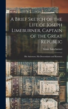 portada A Brief Sketch of the Life of Joseph Limeburner, Captain of the Great Republic: His Ancestors, His Descendants and Kinsmen (en Inglés)