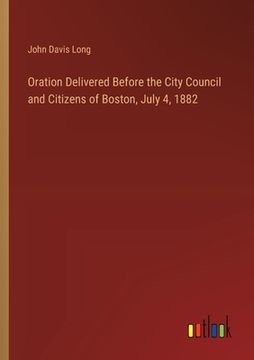 portada Oration Delivered Before the City Council and Citizens of Boston, July 4, 1882