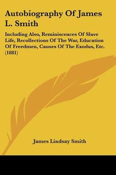 portada autobiography of james l. smith: including also, reminiscences of slave life, recollections of the war, education of freedmen, causes of the exodus, e (en Inglés)