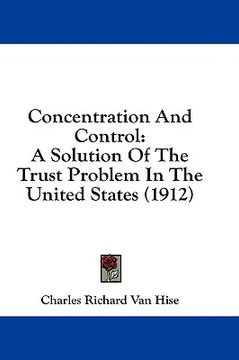 portada concentration and control: a solution of the trust problem in the united states (1912) (en Inglés)