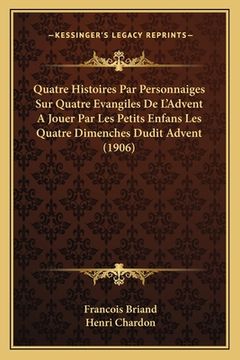 portada Quatre Histoires Par Personnaiges Sur Quatre Evangiles De L'Advent A Jouer Par Les Petits Enfans Les Quatre Dimenches Dudit Advent (1906) (en Francés)