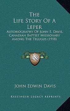 portada the life story of a leper: autobiography of john e. davis, canadian baptist missionary among the telugus (1918) (en Inglés)
