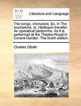 portada the songs, chorusses, &c. in the touchstone, or, harlequin traveller. an operatical pantomine. as it is performed at the theatre-royal in covent-garde