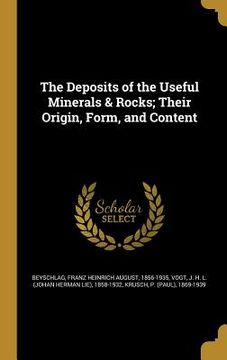 portada The Deposits of the Useful Minerals & Rocks; Their Origin, Form, and Content (en Inglés)