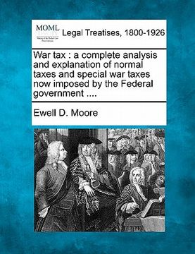 portada war tax: a complete analysis and explanation of normal taxes and special war taxes now imposed by the federal government .... (in English)