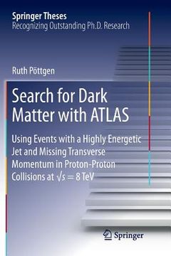 portada Search for Dark Matter with Atlas: Using Events with a Highly Energetic Jet and Missing Transverse Momentum in Proton-Proton Collisions at √s =