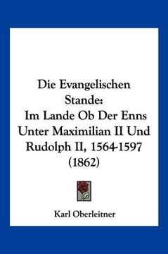 portada Die Evangelischen Stande: Im Lande Ob Der Enns Unter Maximilian II Und Rudolph II, 1564-1597 (1862) (in German)