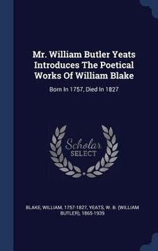 portada Mr. William Butler Yeats Introduces The Poetical Works Of William Blake: Born In 1757, Died In 1827