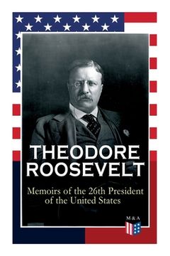 portada Theodore Roosevelt - Memoirs of the 26th President of the United States: Boyhood and Youth, Education, Political Ideals, Political Career (the New Yor (en Inglés)