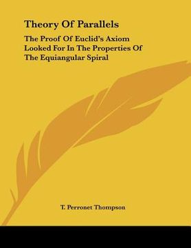 portada theory of parallels: the proof of euclid's axiom looked for in the properties of the equiangular spiral (en Inglés)