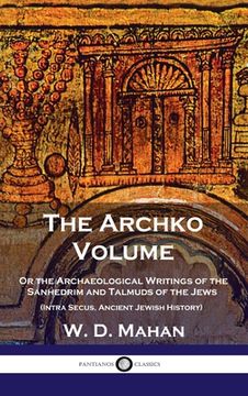 portada Archko Volume: Or the Archaeological Writings of the Sanhedrim and Talmuds of the Jews (Intra Secus, Ancient Jewish History) (en Inglés)