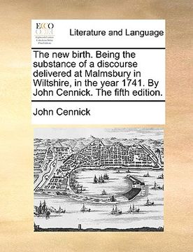 portada the new birth. being the substance of a discourse delivered at malmsbury in wiltshire, in the year 1741. by john cennick. the fifth edition. (en Inglés)