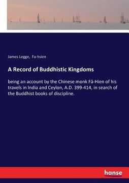 portada A Record of Buddhistic Kingdoms: being an account by the Chinese monk Fâ-Hien of his travels in India and Ceylon, A.D. 399-414, in search of the Buddh (en Inglés)
