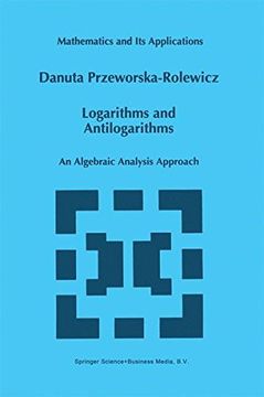 portada Logarithms and Antilogarithms: An Algebraic Analysis Approach (Mathematics and Its Applications)