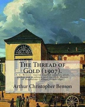 portada The Thread of Gold (1907). By: Arthur Christopher Benson: Arthur Christopher Benson (24 April 1862 ? 17 June 1925) was an English essayist, poet, aut