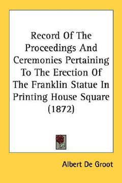 portada record of the proceedings and ceremonies pertaining to the erection of the franklin statue in printing house square (1872) (en Inglés)