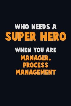 portada Who Need A SUPER HERO, When You Are Manager, Process Management: 6X9 Career Pride 120 pages Writing Notebooks (en Inglés)