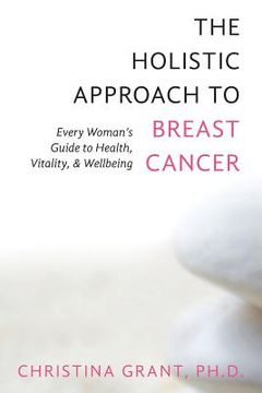 portada The Holistic Approach to Breast Cancer: Every Woman's Guide to Health, Vitality, & Wellbeing (en Inglés)