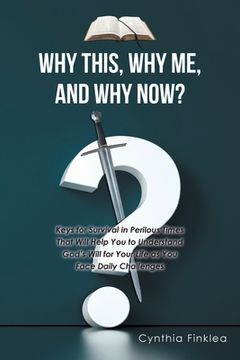 portada Why This, Why Me, and Why Now?: Keys for Survival in Perilous Times That Will Help You to Understand God's Will for Your Life as You Face Daily Challe (en Inglés)