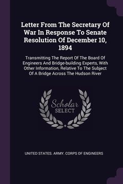 portada Letter From The Secretary Of War In Response To Senate Resolution Of December 10, 1894: Transmitting The Report Of The Board Of Engineers And Bridge-b (en Inglés)