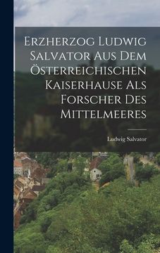 portada Erzherzog Ludwig Salvator Aus Dem Österreichischen Kaiserhause Als Forscher Des Mittelmeeres (en Alemán)