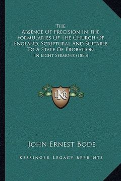 portada the absence of precision in the formularies of the church ofthe absence of precision in the formularies of the church of england, scriptural and suita (en Inglés)