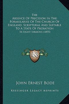 portada the absence of precision in the formularies of the church ofthe absence of precision in the formularies of the church of england, scriptural and suita (in English)