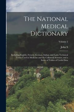 portada The National Medical Dictionary: Including English, French, German, Italian, and Latin Technical Terms Used in Medicine and the Collateral Sciences, a (en Inglés)