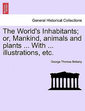 portada the world's inhabitants; or, mankind, animals and plants ... with ... illustrations, etc. (en Inglés)