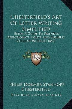 portada chesterfield's art of letter writing simplified: being a guide to friendly, affectionate, polite and business correspondence (1857) (en Inglés)