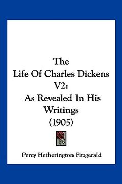 portada the life of charles dickens v2: as revealed in his writings (1905) (en Inglés)