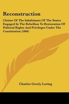 portada reconstruction: claims of the inhabitants of the states engaged in the rebellion to restoration of political rights and privileges und (en Inglés)