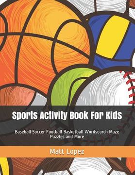 portada Sports Activity Book for Kids: Baseball Soccer Football Basketball Wordsearch Maze Puzzles and More (in English)