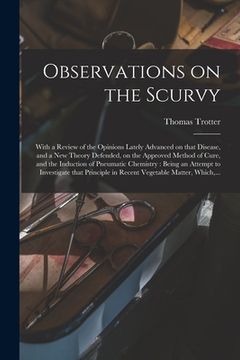 portada Observations on the Scurvy: With a Review of the Opinions Lately Advanced on That Disease, and a New Theory Defended, on the Approved Method of Cu (en Inglés)